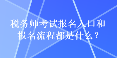 稅務(wù)師考試報(bào)名入口和報(bào)名流程都是什么？