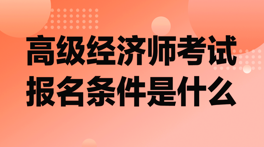 高級經(jīng)濟師考試報名條件是什么？