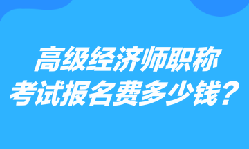 高級經(jīng)濟(jì)師職稱考試報(bào)名費(fèi)多少錢？