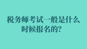 稅務(wù)師考試一般是什么時(shí)候報(bào)名的？