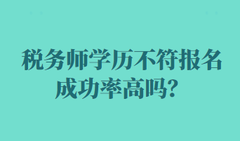 稅務(wù)師學(xué)歷不符報(bào)名成功率高嗎？