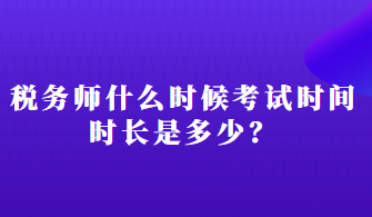 稅務(wù)師什么時(shí)候考試時(shí)間時(shí)長是多少？