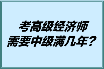 考高級(jí)經(jīng)濟(jì)師需要中級(jí)滿幾年？