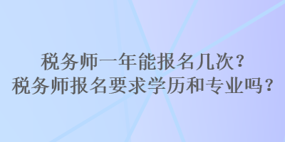 稅務(wù)師一年能報(bào)名幾次？稅務(wù)師報(bào)名要求學(xué)歷和專業(yè)嗎？