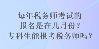 每年稅務(wù)師考試的報(bào)名是在幾月份？?？粕軋?bào)考稅務(wù)師嗎？