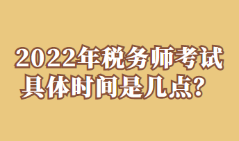 2022年稅務師考試具體時間是幾點？