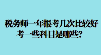 稅務(wù)師一年報(bào)考幾次比較好考一些科目是哪些？