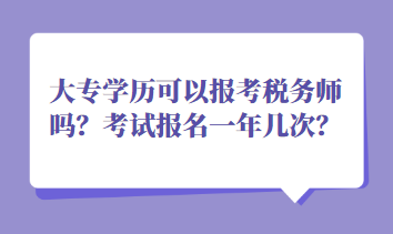 大專學(xué)歷可以報(bào)考稅務(wù)師嗎？考試報(bào)名一年幾次？