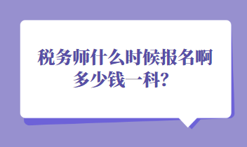 稅務(wù)師什么時候報名啊多少錢一科？