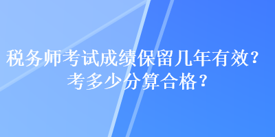 稅務師考試成績保留幾年有效？考多少分算合格？