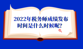 2022年稅務(wù)師成績(jī)發(fā)布時(shí)間是什么時(shí)候呢