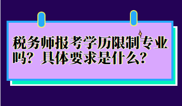 稅務(wù)師報考學歷限制專業(yè)嗎？具體要求是什么？