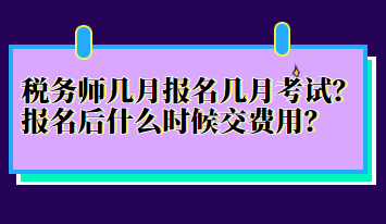 稅務(wù)師幾月報名幾月考試？報名后什么時候交費用？