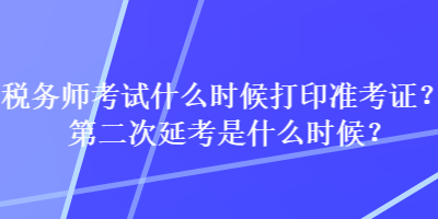 稅務(wù)師考試什么時(shí)候打印準(zhǔn)考證？第二次延考是什么時(shí)候？