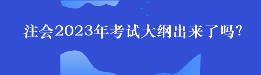 注會(huì)2023年考試大綱出來(lái)了嗎？