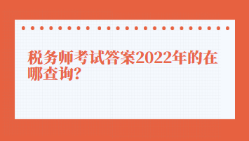 稅務師考試答案2022年的在哪查詢？