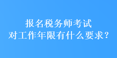 報(bào)名稅務(wù)師考試對(duì)工作年限有什么要求？