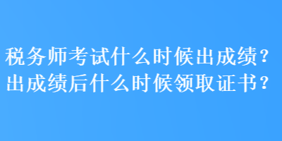 稅務(wù)師考試什么時(shí)候出成績？出成績后什么時(shí)候領(lǐng)取證書？