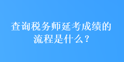 查詢稅務(wù)師延考成績的流程是什么？