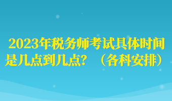 2023年稅務師考試具體時間是幾點到幾點？（各科安排）