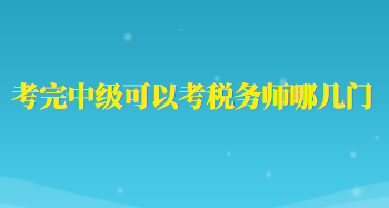 考完中級可以考稅務(wù)師哪幾門