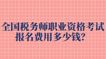 全國稅務(wù)師職業(yè)資格考試報(bào)名費(fèi)用多少錢？