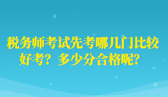 稅務(wù)師考試先考哪幾門(mén)比較好考？多少分合格呢？