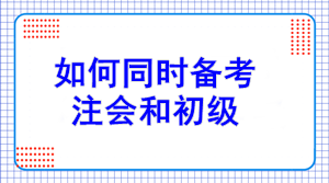 初級(jí)報(bào)名7日開始！如何同注會(huì)一起備考？