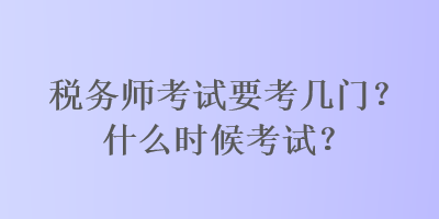 稅務(wù)師考試要考幾門？什么時(shí)候考試？