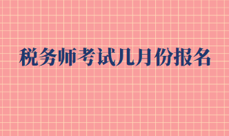 稅務(wù)師考試幾月份報(bào)名