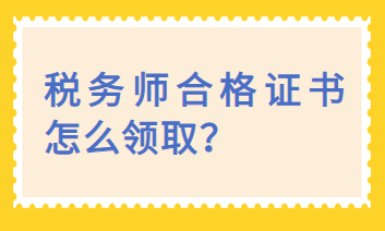 稅務(wù)師合格證書怎么領(lǐng)取？