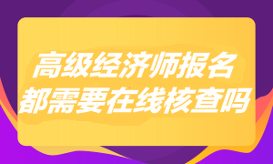 2023年高級(jí)經(jīng)濟(jì)師報(bào)名都需要在線核查嗎？