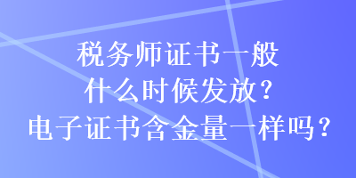 稅務師證書一般什么時候發(fā)放？電子證書含金量一樣嗎？