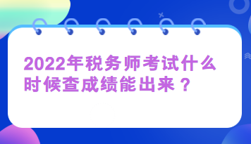 2022年稅務(wù)師考試什么時(shí)候查成績(jī)能出來？