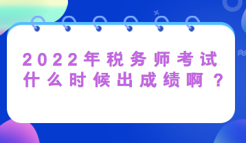 2022年稅務師考試什么時候出成績??？