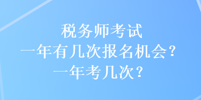 稅務(wù)師考試一年有幾次報(bào)名機(jī)會(huì)？一年考幾次？