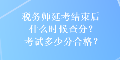 稅務師延考結束后什么時候查分？考試多少分合格？