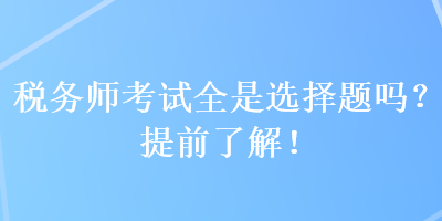 稅務師考試全是選擇題嗎？提前了解！