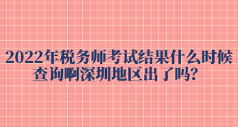 2022年稅務(wù)師考試結(jié)果什么時候查詢啊深圳地區(qū)出了嗎？