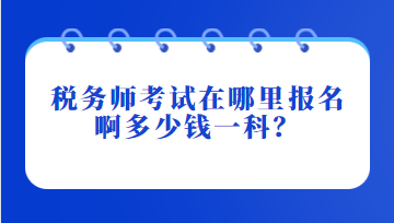 稅務(wù)師考試在哪里報(bào)名啊多少錢一科？