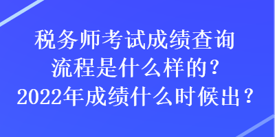 稅務(wù)師考試成績查詢流程是什么樣的？2022年成績什么時候出？