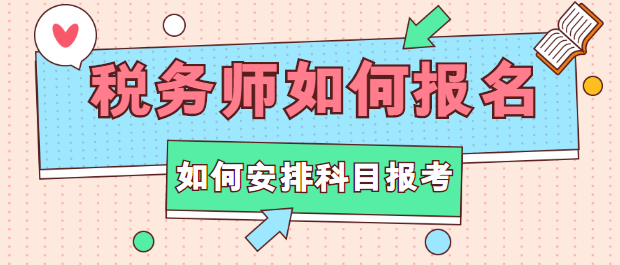 稅務(wù)師如何報名？如何安排科目報考？