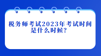 稅務(wù)師考試2023年考試時間是什么時候？