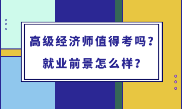 高級經(jīng)濟師值得考嗎？就業(yè)前景怎么樣？