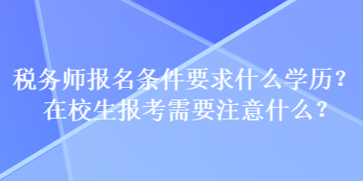 稅務師報名條件要求什么學歷？在校生報考需要注意什么？