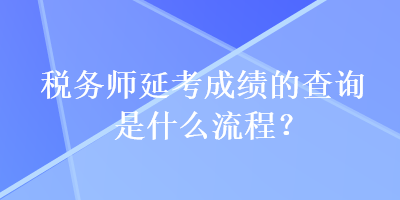 稅務(wù)師延考成績的查詢是什么流程？