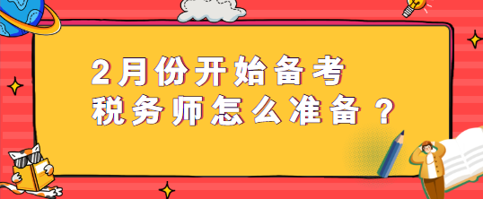 2月份開始備考稅務(wù)師怎么準(zhǔn)備？