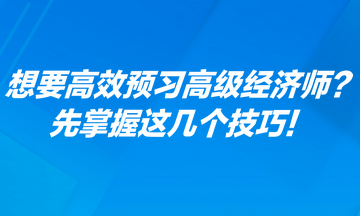 想要高效預習高級經(jīng)濟師？先掌握這幾個技巧！