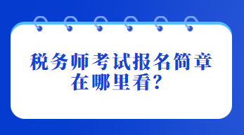 稅務(wù)師考試報名簡章在哪里看？