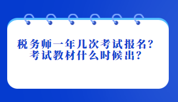 稅務(wù)師一年幾次考試報(bào)名？考試教材什么時(shí)候出？